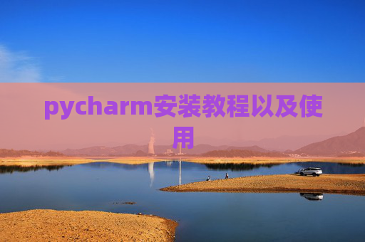 pycharm安装教程以及使用 pycharm安装教程以及使用